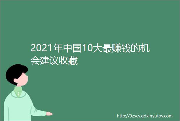 2021年中国10大最赚钱的机会建议收藏